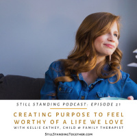 Ep 21: Creating Purpose to Feel Worthy of a Life We Love with Kellie Cathey, Child  Family Therapist