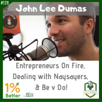 John Lee Dumas - Entrepreneurs on Fire, Dealing with Naysayers,  Be v Do! EP128