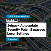 Episode 120: Jetpack Autoupdate Security Patch Bypasses Local Settings