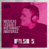 Falso 5 #05 - Músicas legais e histórias imaturas