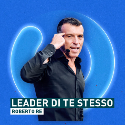 Leader Di Te Stesso - Il Podcast Di Roberto Re
