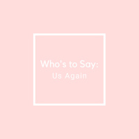 Whos to Say: Us Again