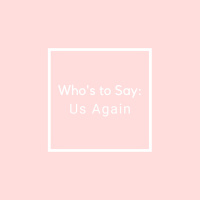Whos to Say: Us Again