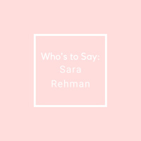 Whos to Say: Sara Rehman