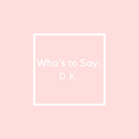 Whos to Say: D. K.