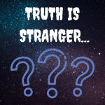 Truth Is Stranger...