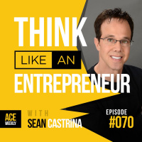 Think Like An Entrepreneur, with Sean Castrina - ACEWEEKLY070