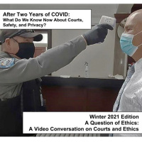 After Two Years of COVID: What Do We Know Now About Courts, Safety, and Privacy? Question of Ethics: A Video Conversation on Courts and Ethics Winter 2021 Edition