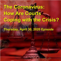 The Coronavirus: How are Courts Coping with the Crisis? Thursday, April 30, 2020 Episode
