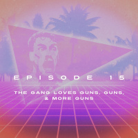 Ep. 15 - The Gang LOVES Guns, Guns,  More Guns
