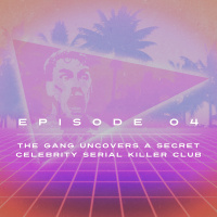 Ep. 4 - The Gang Uncovers A Secret Celebrity Serial Killer Club