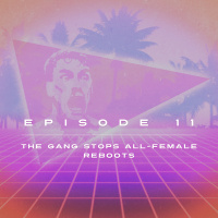 Ep. 11 - The Gang Stops All-Female Reboots