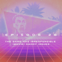 Ep. 26 - The Gang Has Irresponsible (Movie) Daddy Issues