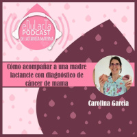 Episodio especial Carol García. Cómo acompañar a una madre lactante con diagnóstico de cáncer de mama.