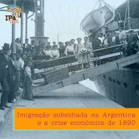 IPACast #034 Imigração subsidiada na Argentina e a Crise econômica de 1890