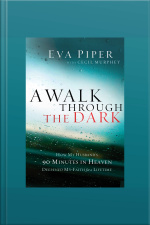 A Walk Through The Dark: How My Husbands 90 Minutes In Heaven Deepened My Faith For A Lifetime