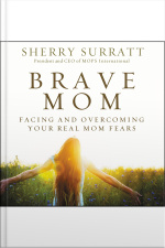 Brave Mom: Facing And Overcoming Your Real Mom Fears