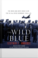 The Wild Blue: The Men And Boys Who Flew The B-24s Over Germany