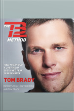 The Tb12 Method: How To Achieve A Lifetime Of Sustained Peak Performance