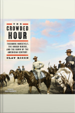 The Crowded Hour: Theodore Roosevelt, The Rough Riders, And The Dawn Of The American Century
