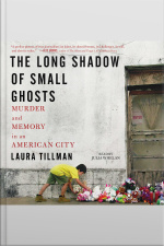 The Long Shadow Of Small Ghosts: Murder And Memory In An American City