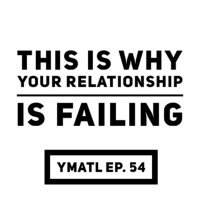 THIS IS WHY YOUR RELATIONSHIP IS FAILING! - YMATL Episode 54