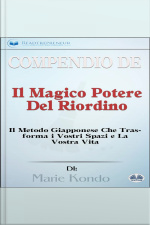 Compendio De il Magico Potere Del Riordino: Il Metodo Giapponese Che Trasforma I Vostri Spazi E La Vostra Vita Di Marie Kondō
