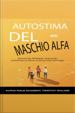Autostima Del Maschio Alfa: Diventa Più Affidabile, Autorevole, Carismatico E Attrai La Donna Dei Tuoi Sogni