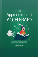 Apprendimento Accelerato: Una Guida Per Principianti Per Imparare Più Velocemente E Meglio Senza Stress