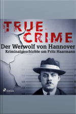 True Crime: Der Werwolf Von Hannover - Kriminalgeschichte Um Fritz Haarmann