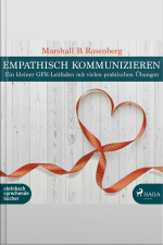 Empathisch Kommunizieren. Ein Kleiner Gfk-leitfaden Mit Vielen Praktischen Übungen