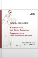 Il Romanzo Di San Carlo Borromeo: Le Opere E I Giorni Di Un Intellettuale Milanese