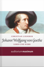 Johann Wolfgang Von Goethe - Leben Und Werk (ungekürzt)