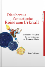 Die Überaus Fantastische Reise Zum Urknall: Astronomie Von Galilei Bis Zur Entdeckung Der Schwarzen Löcher