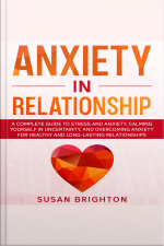 Anxiety In Relationship: A Complete Guide To Stress And Anxiety, Calming Yourself In Uncertainty, And Overcoming Anxiety For Healthy And Long-lasting Relationships