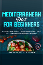 Mediterranean Diet For Beginners: A Complete Guide To Living A Healthy Mediterranean Lifestyle With Easy Mediterranean Recipes For Weight Loss