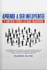 Aprende A Ser Influyente Y Obtén Todo Lo Que Quieras Se La Persona Que Todos Escuchan Dominando El Arte De La Influencia Y Persuasión. Aprende A Convencer A Tu Pareja, Tu Jefe O Tus Socios De Negocio