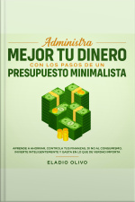 Administra Mejor Tu Dinero Con Los Pasos De Un Presupuesto Minimalista Aprende A Ahorrar, Controla Tus Finanzas, Di No Al Consumismo, Invierte Inteligentemente Y Gasta En Lo Que De Verdad Importa