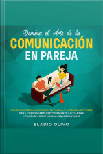 Domina El Arte De La Comunicación En Pareja Conecta Intensamente Con Tu Pareja Y Aprende Los Pasos Para Comunicarte Efectivamente Y Alcanzar Intimidad Y Complicidad Inquebrantable
