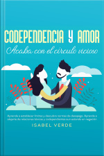 Codependencia Y Amor: Acaba Con El Círculo Vicioso Aprende A Establecer Límites Y Descubre Normas De Desapego. Aprende A Alejarte De Relaciones Tóxicas Y Codependientes Aun Estando En Negación