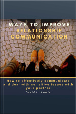Ways To Improve Relationship Communication: How To Effectively Communicate And Deal With Sensitive Issues With Your Partner