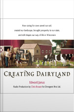 Creating Dairyland: How Caring For Cows Saved Our Soil, Created Our Landscape, Brought Prosperity To Our State, And Still Shapes Our Way Of Life In Wisconsin