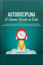 Autodisciplina: Camino Secreto Al Éxito ¿postpones Tareas? Olvídate De Proyectos Inconclusos, Adopta Los Métodos Más Innovadores Y Conquista Tu Fuerza De Voluntad. Aun Siendo Un Flojo Sin Remedio