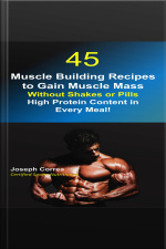 45 Muscle Building Recipes To Gain Muscle Mass Without Shakes Or Pills: High Protein Content In Every Meal!