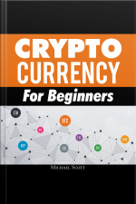 Cryptocurrency For Beginners: A Complete Guide To Understanding The Crypto Market From Bitcoin, Ethereum And Altcoins To Ico And Blockchain Technology