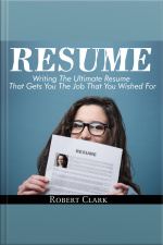 Resume: Writing The Ultimate Resume That Gets You The Job That You Wished For