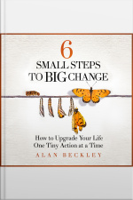 6 Small Steps To Big Change: How To Upgrade Your Life One Tiny Action At A Time