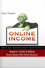 Online Income: Beginner’s Guide To Making Passive Money With Online Business (amazon, Ebay, Web Design, Shopify, Secret Strategies)