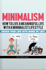Minimalism: How To Live A Meaningful Life With A Minimalist Lifestyle Design Your Life With More Of Less