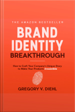 Brand Identity Breakthrough: How To Craft Your Companys Unique Story To Make Your Products Irresistible